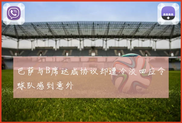 巴萨与B席达成协议却遭冷淡回应令球队感到意外