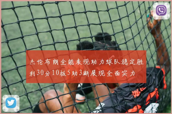 杰伦布朗全能表现助力球队稳定胜利30分10板5助3断展现全面实力