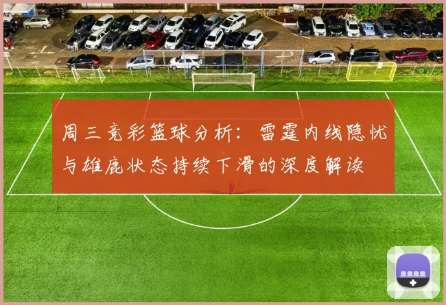 周三竞彩篮球分析：雷霆内线隐忧与雄鹿状态持续下滑的深度解读