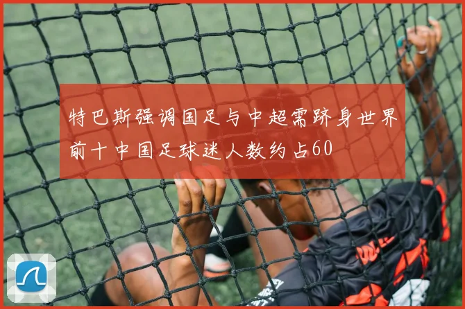 特巴斯强调国足与中超需跻身世界前十中国足球迷人数约占60