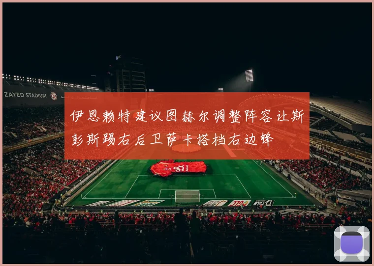伊恩赖特建议图赫尔调整阵容让斯彭斯踢右后卫萨卡搭档右边锋
