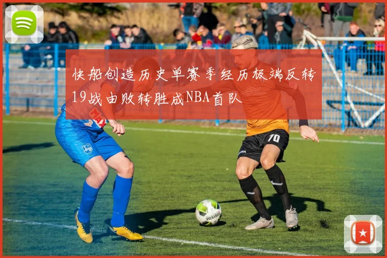 快船创造历史单赛季经历极端反转19战由败转胜成NBA首队