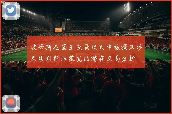 波蒂斯在国王交易谈判中被提及涉及埃利斯和蒙克的潜在交易分析