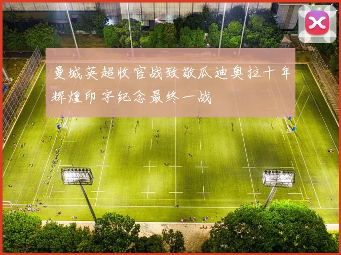 曼城英超收官战致敬瓜迪奥拉十年辉煌印字纪念最终一战
