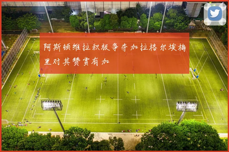 阿斯顿维拉积极争夺加拉格尔埃梅里对其赞赏有加