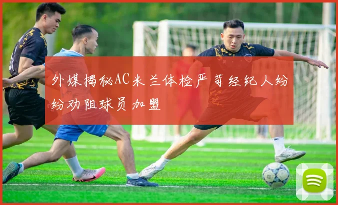 外媒揭秘AC米兰体检严苛经纪人纷纷劝阻球员加盟