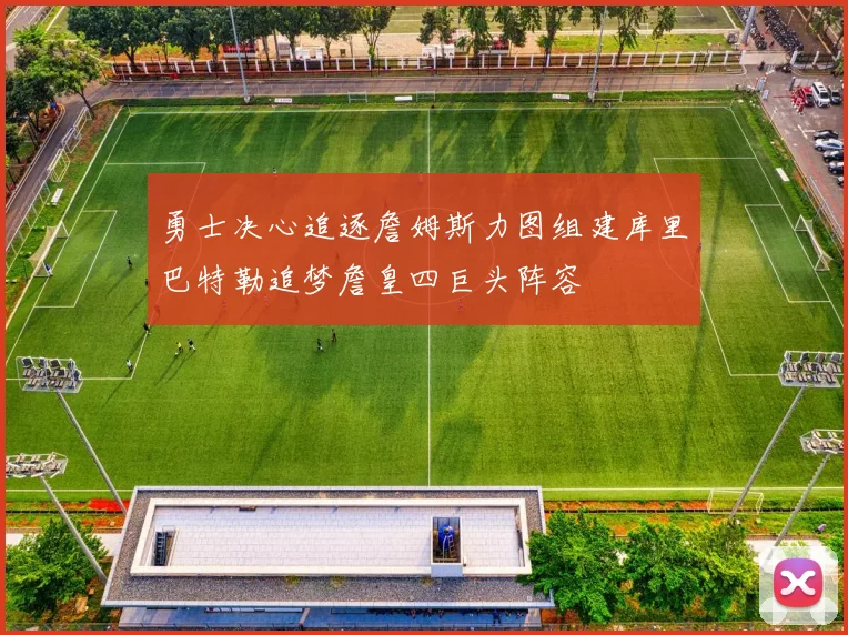 勇士决心追逐詹姆斯力图组建库里巴特勒追梦詹皇四巨头阵容
