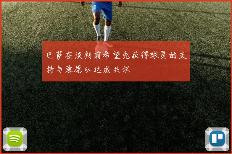 巴萨在谈判前希望先获得球员的支持与意愿以达成共识